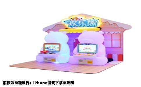 解锁娱乐新境界：iPhone游戏下载全攻略
