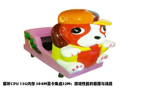 解析CPU 13G内存 384M显卡集成32M：游戏性能的极限与选择