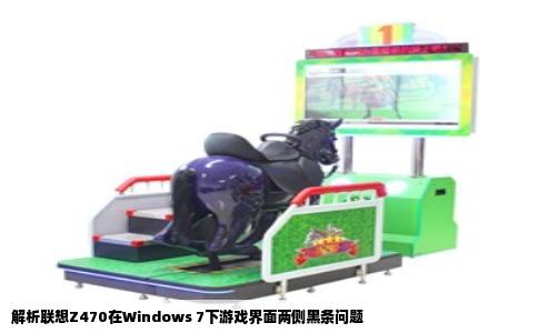 解析联想Z470在Windows 7下游戏界面两侧黑条问题