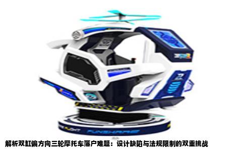 解析双缸偏方向三轮摩托车落户难题：设计缺陷与法规限制的双重挑战