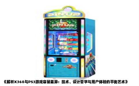 《解析X360与PS3游戏容量差异：技术、设计哲学与用户体验的平衡艺术》