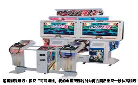 解析游戏延迟：探究“哥哥姐姐，我的电脑玩游戏时为何会突然出现一秒钟高延迟”的真相