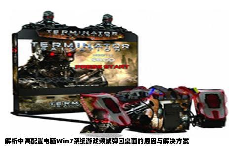 解析中高配置电脑Win7系统游戏频繁弹回桌面的原因与解决方案