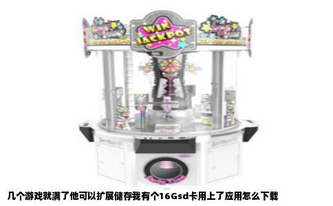 几个游戏就满了他可以扩展储存我有个16Gsd卡用上了应用怎么下载