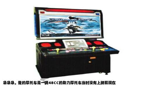 急急急。我的摩托车是一辆48CC的助力摩托车当时没有上牌照现在