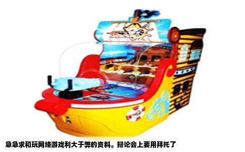 急急求和玩网络游戏利大于弊的资料。辩论会上要用拜托了