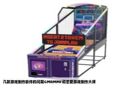 几款游戏制作软件的问题GMRMMF和恋爱游戏制作大师