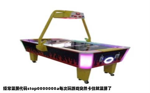 经常蓝屏代码stop0000000a每次玩游戏突然卡住就蓝屏了