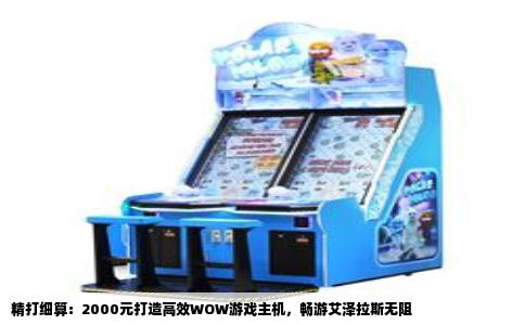 精打细算：2000元打造高效WOW游戏主机，畅游艾泽拉斯无阻