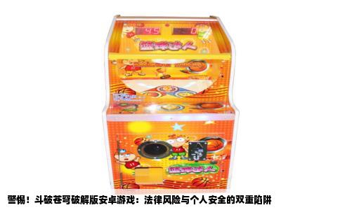 警惕！斗破苍穹破解版安卓游戏：法律风险与个人安全的双重陷阱