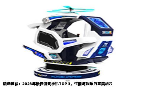 精选推荐：2023年最佳游戏手机TOP 3，性能与娱乐的完美融合