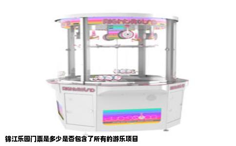 锦江乐园门票是多少是否包含了所有的游乐项目