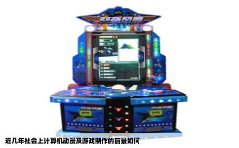 近几年社会上计算机动漫及游戏制作的前景如何