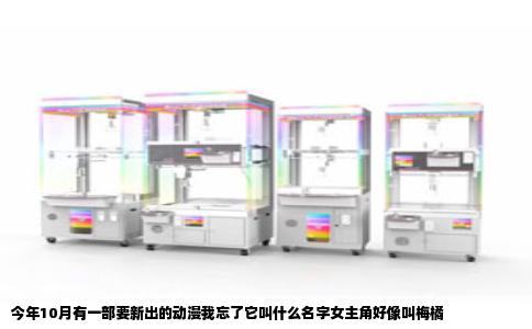 今年10月有一部要新出的动漫我忘了它叫什么名字女主角好像叫梅橘