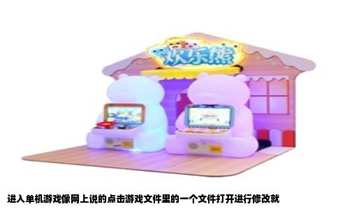 进入单机游戏像网上说的点击游戏文件里的一个文件打开进行修改就