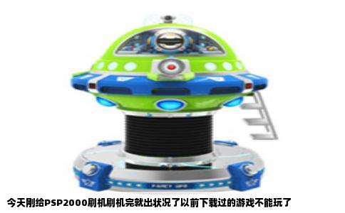今天刚给PSP2000刷机刷机完就出状况了以前下载过的游戏不能玩了