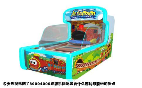 今天想换电脑了30004000跪求机箱配置要什么游戏都能玩的贵点