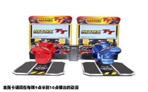 金鹰卡通现在每晚9点半到10点播出的动漫