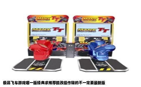 极品飞车游戏哪一版经典求推荐能改操作键的不一定要最新版