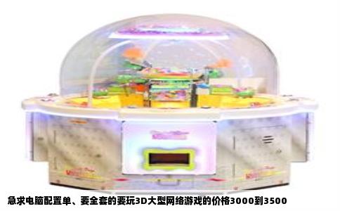 急求电脑配置单、要全套的要玩3D大型网络游戏的价格3000到3500