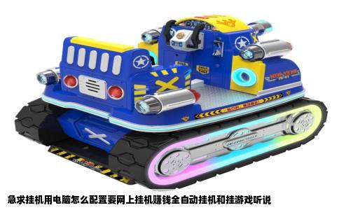 急求挂机用电脑怎么配置要网上挂机赚钱全自动挂机和挂游戏听说