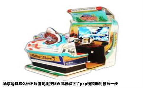 急求解答怎么玩不起游戏我按照百度教程下了psp模拟器到最后一步