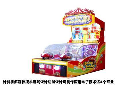 计算机多媒体技术游戏设计动漫设计与制作应用电子技术这4个专业