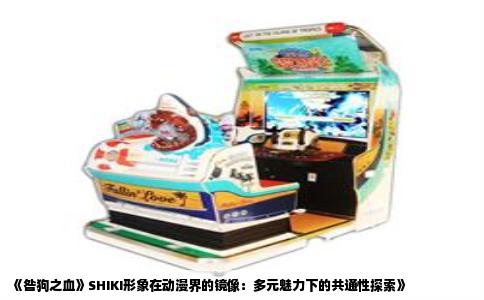 《咎狗之血》SHIKI形象在动漫界的镜像：多元魅力下的共通性探索》