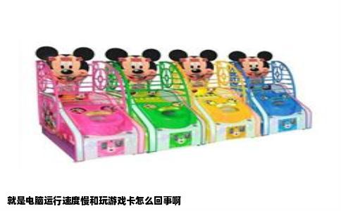 就是电脑运行速度慢和玩游戏卡怎么回事啊