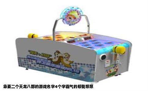 急要二个天龙八部的游戏名字4个字霸气的帮我想想