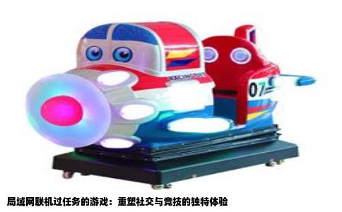 局域网联机过任务的游戏：重塑社交与竞技的独特体验