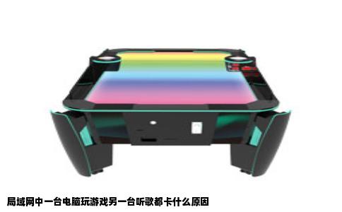 局域网中一台电脑玩游戏另一台听歌都卡什么原因