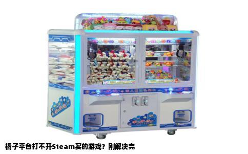 橘子平台打不开Steam买的游戏？刚解决完