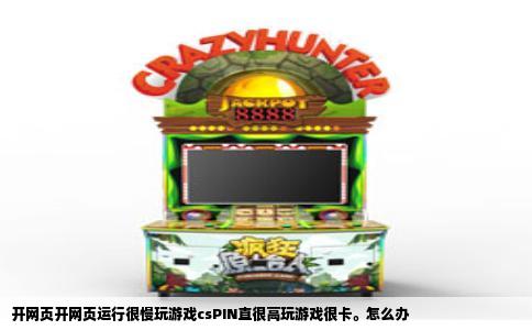 开网页开网页运行很慢玩游戏csPIN直很高玩游戏很卡。怎么办