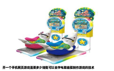 开一个手机网页游戏需要多少钱我可以去学电脑编程制作游戏的技术