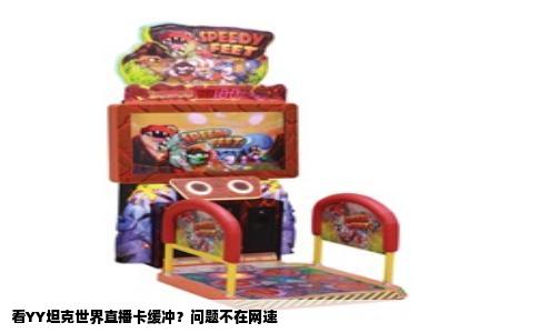 看YY坦克世界直播卡缓冲？问题不在网速