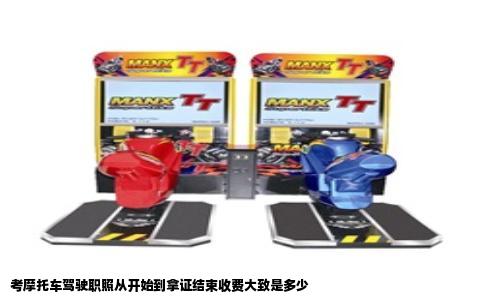 考摩托车驾驶职照从开始到拿证结束收费大致是多少