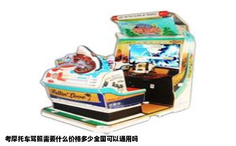 考摩托车驾照需要什么价格多少全国可以通用吗