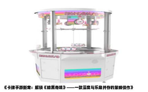 《卡牌手游新宠：解锁《暗黑奇境》——一款深度与乐趣并存的策略佳作》