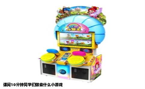 课间10分钟同学们做些什么小游戏