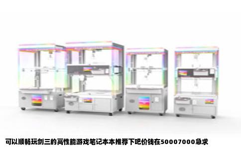 可以顺畅玩剑三的高性能游戏笔记本本推荐下吧价钱在50007000急求