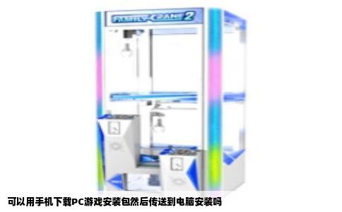 可以用手机下载PC游戏安装包然后传送到电脑安装吗