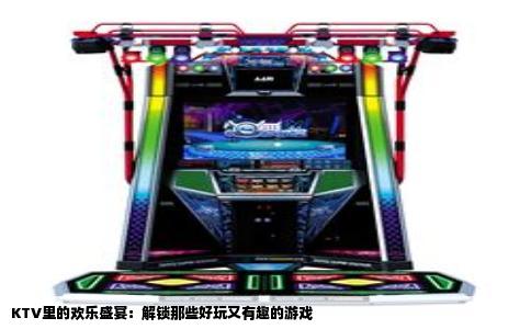 KTV里的欢乐盛宴：解锁那些好玩又有趣的游戏