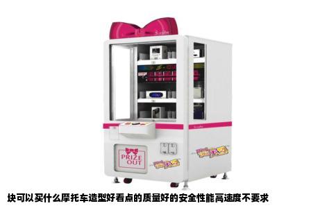 块可以买什么摩托车造型好看点的质量好的安全性能高速度不要求