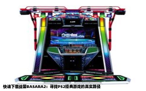 快速下载战国BASARA2：寻找PS2经典游戏的真实路径