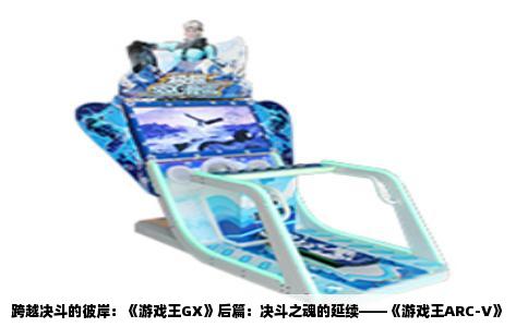 跨越决斗的彼岸：《游戏王GX》后篇：决斗之魂的延续——《游戏王ARC-V》