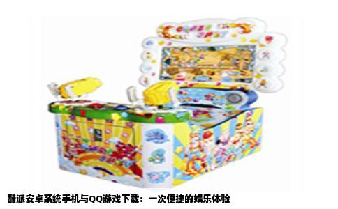 酷派安卓系统手机与QQ游戏下载：一次便捷的娱乐体验