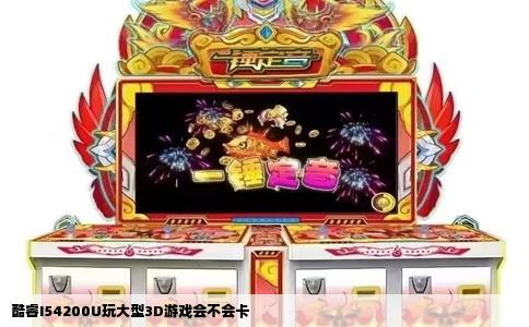 酷睿I54200U玩大型3D游戏会不会卡