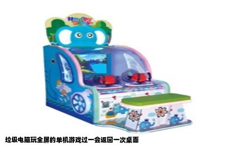 垃圾电脑玩全屏的单机游戏过一会返回一次桌面