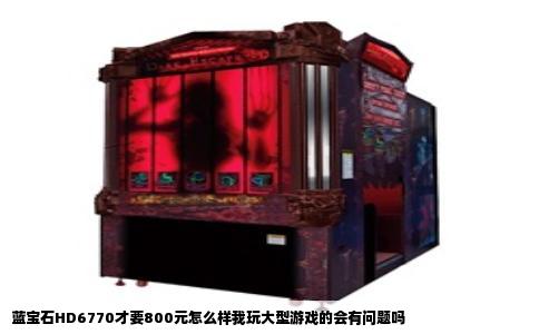蓝宝石HD6770才要800元怎么样我玩大型游戏的会有问题吗